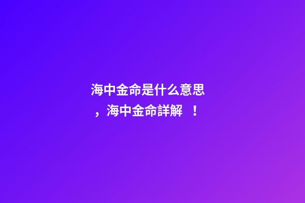 海中金命是什么意思，海中金命詳解！